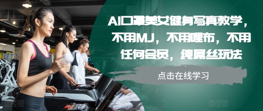 AI口罩美女健身写真教学，不用MJ，不用哩布，不用任何会员，纯屌丝玩法-海旭网创