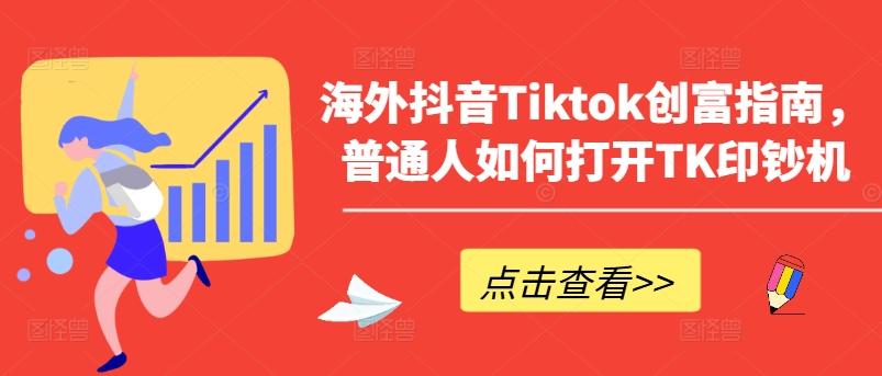 海外抖音Tiktok创富指南，普通人如何打开TK印钞机-海旭网创
