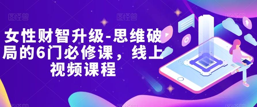 女性财智升级-思维破局的6门必修课，线上视频课程-海旭网创