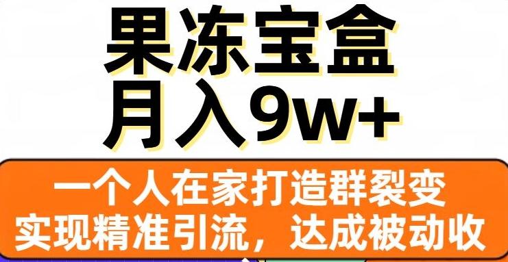 果冻宝盒，一个人在家打造群裂变，实现精准引流，达成被动收入，月入9w+-海旭网创