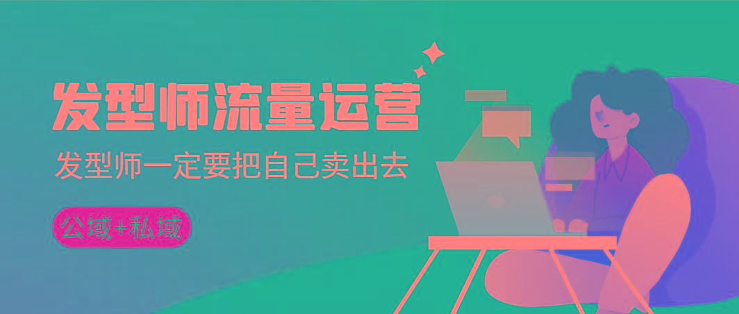 发型师 流量运营，发型师一定要把自己卖出去(公域+私城)高清无水印-海旭网创