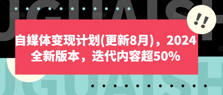 自媒体变现计划(更新8月)，2024全新版本，迭代内容超50%-海旭网创