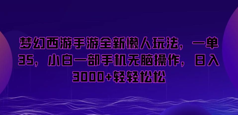 梦幻西游手游全新懒人玩法，一单35，小白一部手机无脑操作，日入3000+轻轻松松【揭秘】-海旭网创