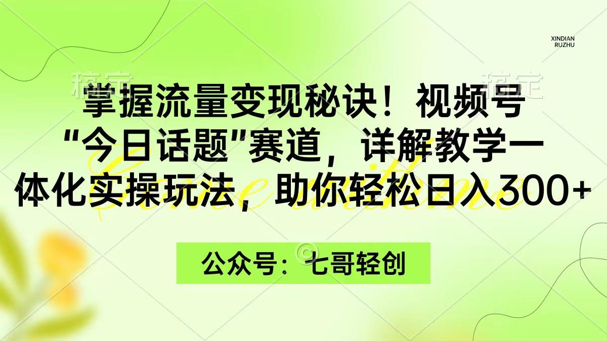 (9437期)掌握流量变现秘诀！视频号“今日话题”赛道，一体化实操玩法，助你日入300+-海旭网创