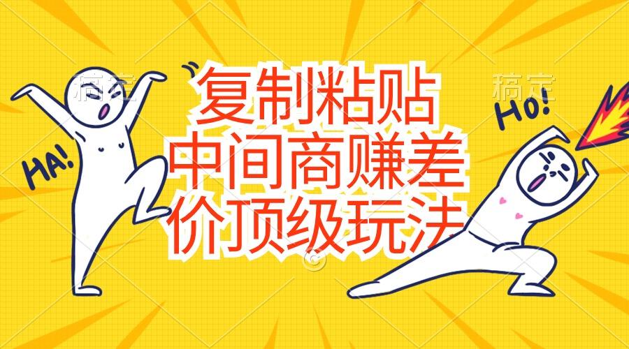 复制粘贴，中间商赚差价顶级玩法，零成本，硬通货-海旭网创