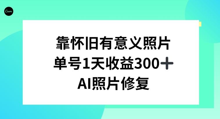 AI照片修复，靠怀旧有意义的照片，一天收益300+-海旭网创