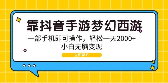 (9452期)靠抖音手游梦幻西游，一部手机即可操作，轻松一天2000+，小白无脑变现-海旭网创