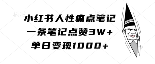 小红书人性痛点笔记，一条笔记点赞3W+，单日变现1k-海旭网创