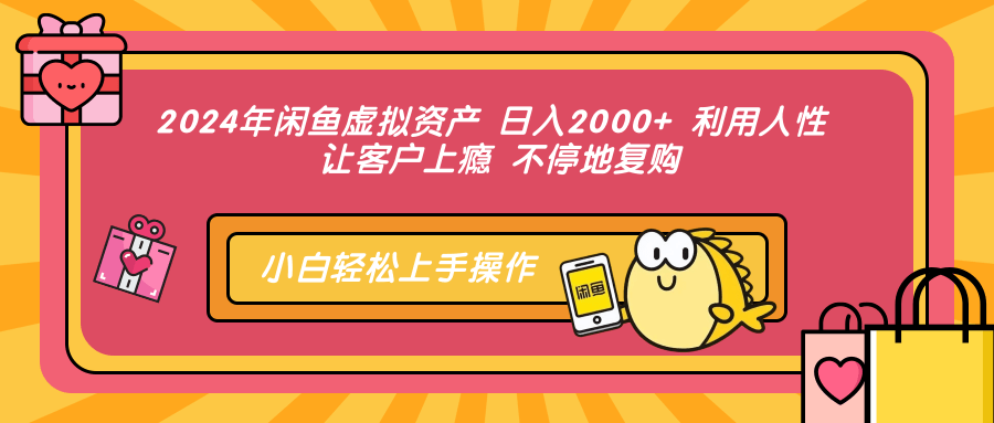 2024年闲鱼虚拟资产 日入2000+ 利用人性 让客户上瘾 不停地复购-海旭网创