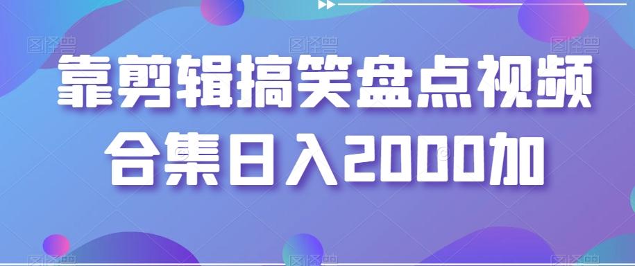 靠剪辑搞笑盘点视频合集日入2000加【揭秘】-海旭网创
