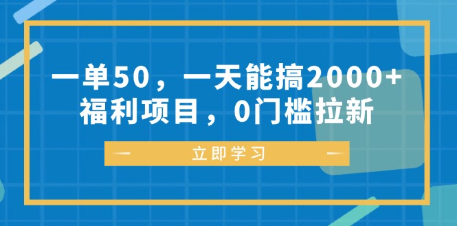 一单50，一天能搞2000+，福利项目，0门槛拉新-海旭网创
