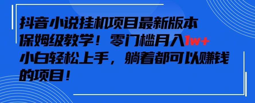 抖音最新小说挂机项目，保姆级教学，零成本月入1w+，小白轻松上手【揭秘】-海旭网创