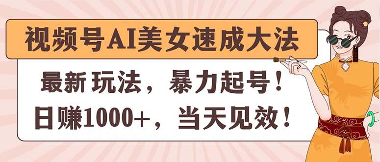 视频号AI美女速成大法，暴力起号，日赚1000+，当天见效-海旭网创