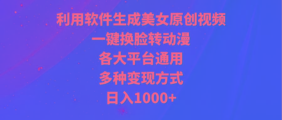 (9482期)利用软件生成美女原创视频，一键换脸转动漫，各大平台通用，多种变现方式-海旭网创