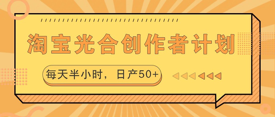 淘宝光合创作者计划，每天半小时，日产50+-海旭网创