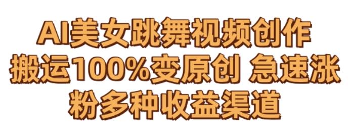 AI美女跳舞视频0成本创作，骚操作搬运，100%变原创，急速涨粉，多种收益渠道【揭秘】-海旭网创