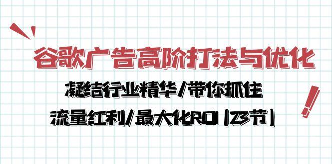 谷歌广告高阶打法与优化，凝结行业精华/带你抓住流量红利/最大化ROI(23节-海旭网创