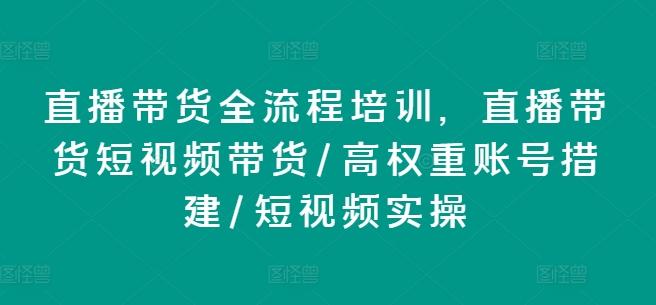 直播带货全流程培训，直播带货短视频带货/高权重账号措建/短视频实操-海旭网创