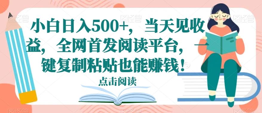 小白日入500+，当天见收益，全网首发阅读平台，一键复制粘贴也能赚钱！-海旭网创