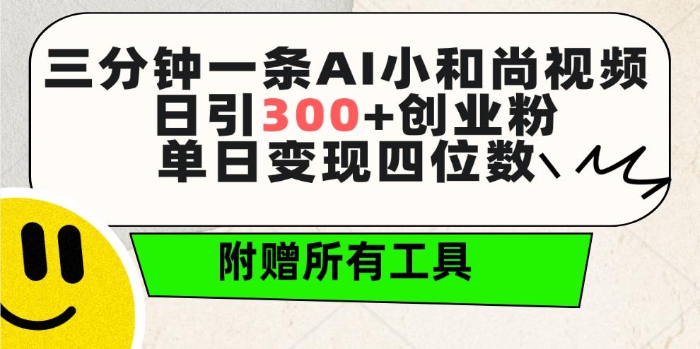 (9742期)三分钟一条AI小和尚视频 ，日引300+创业粉。单日变现四位数 ，附赠全套工具-海旭网创