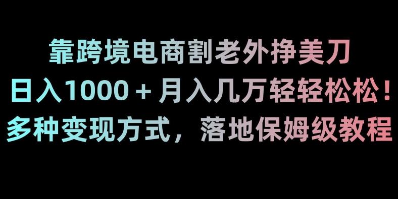 靠跨境电商割老外挣美刀，日入1000＋月入几万轻轻松松！多种变现方式，落地保姆级教程【揭秘】-海旭网创