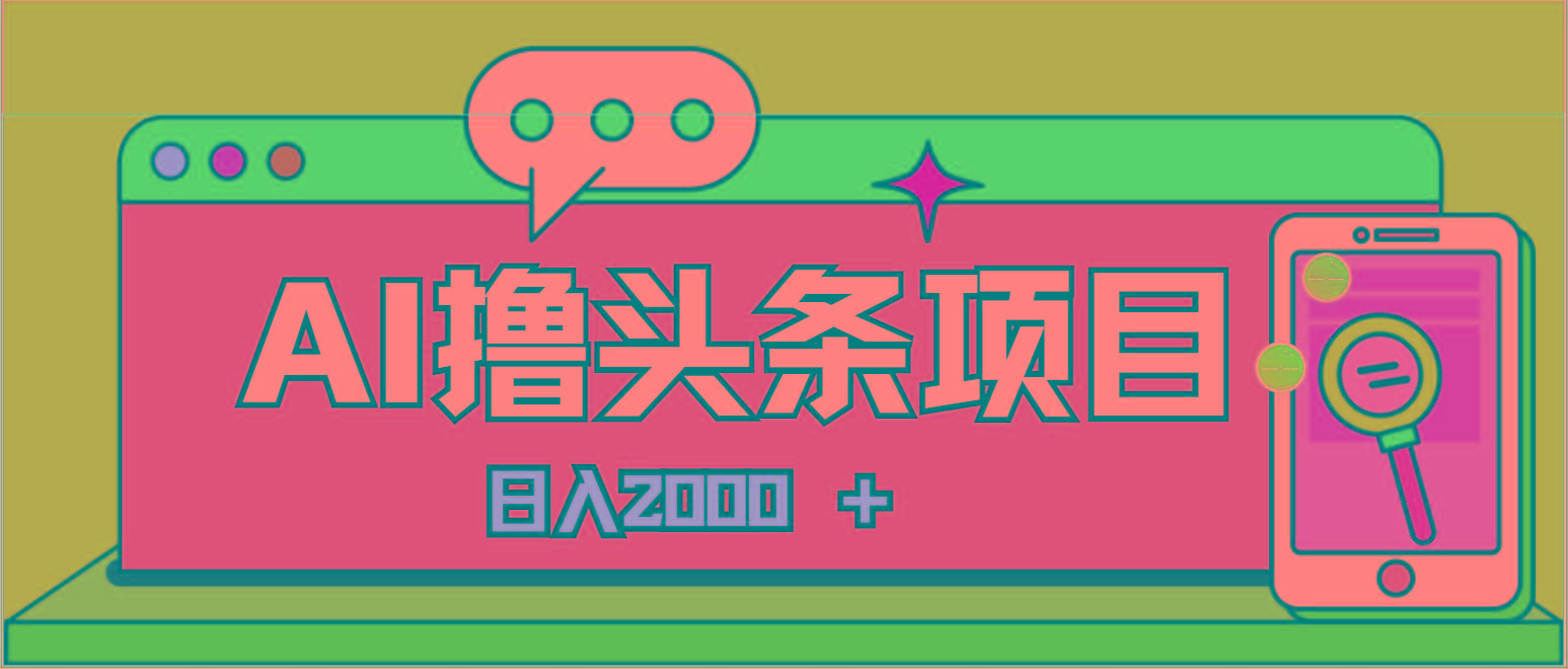 AI今日头条，当日建号，次日盈利，适合新手，每日收入超2000元的好项目-海旭网创