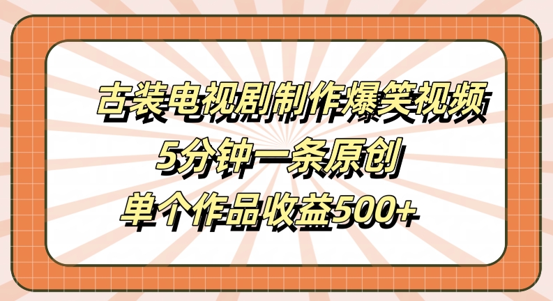 古装电视剧制作爆笑视频，5分钟一条原创，单个作品收益500+【揭秘】-海旭网创