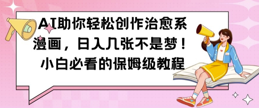 AI助你轻松创作治愈系漫画，日入几张不是梦，小白必看的保姆级教程【揭秘】-海旭网创