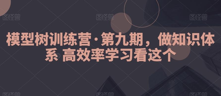 模型树训练营·第九期，做知识体系高效率学习看这个-海旭网创
