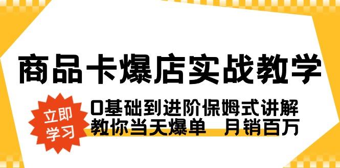 商品卡·爆店实战教学，0基础到进阶保姆式讲解，教你当天爆单  月销百万-海旭网创