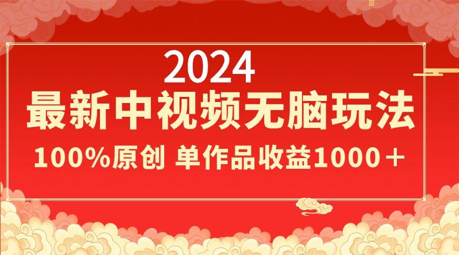 2024最新中视频无脑玩法，作品制作简单，100%原创，单作品收益1000＋-海旭网创