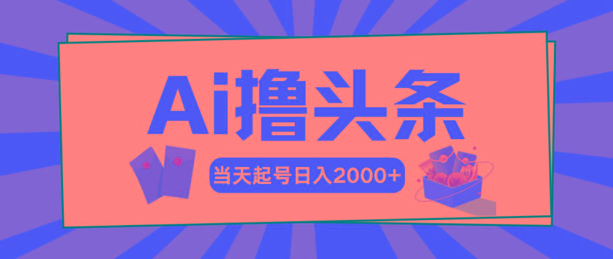 Ai撸头条，当天起号，第二天见收益，日入2000+-海旭网创