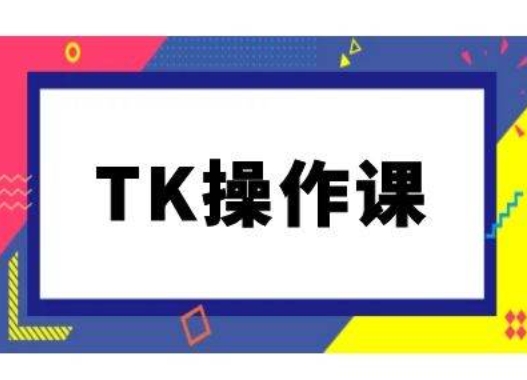 TK操作课，tiktok跨境电商教程(更新中)-海旭网创