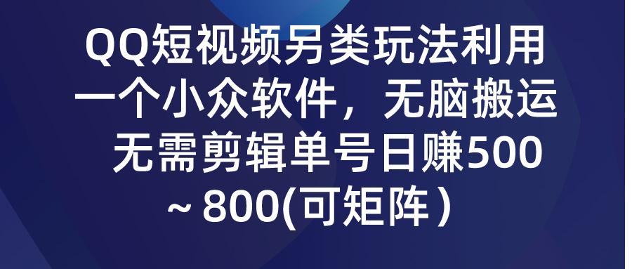 (9492期)QQ短视频另类玩法，利用一个小众软件，无脑搬运，无需剪辑单号日赚500～…-海旭网创