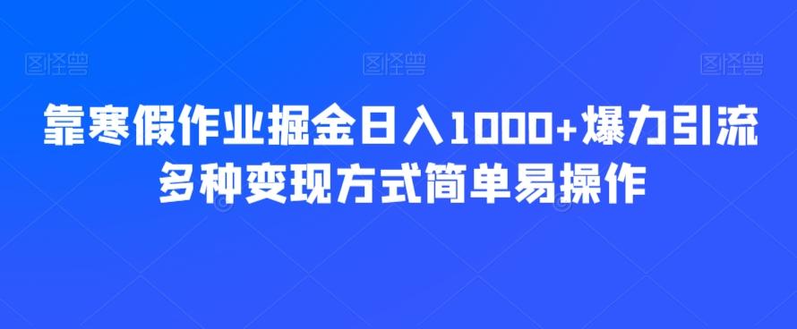 靠寒假作业掘金日入1000+爆力引流多种变现方式简单易操作-海旭网创