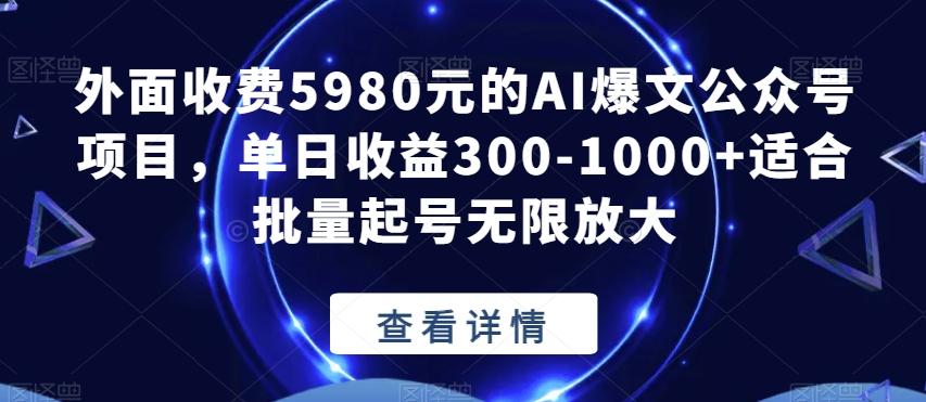 外面收费5980元的AI爆文公众号项目，单日收益300-1000+适合批量起号无限放大【揭秘】-海旭网创