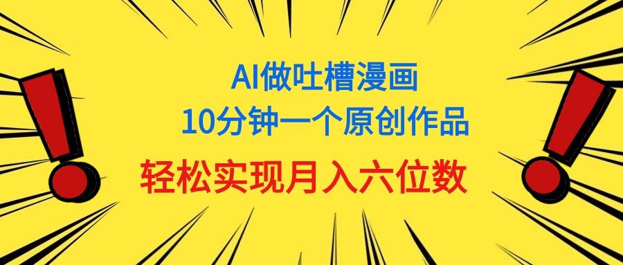 用AI做中式吐槽漫画，10分钟一个原创作品，轻松实现月入6位数-海旭网创