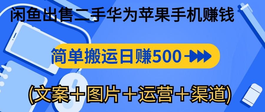 闲鱼出售二手华为苹果手机赚钱，简单搬运 日赚500-1000(文案＋图片＋运…-海旭网创