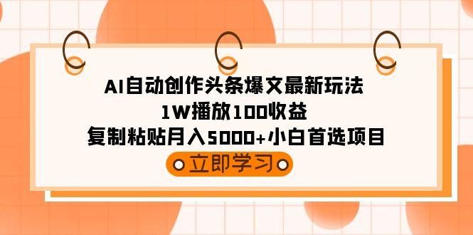(9260期)AI自动创作头条爆文最新玩法 1W播放100收益 复制粘贴月入5000+小白首选项目-海旭网创