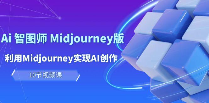 (10066期)玩赚Ai 智图师 Midjourney版：利用Midjourney实现AI创作及变现(10节课)-海旭网创