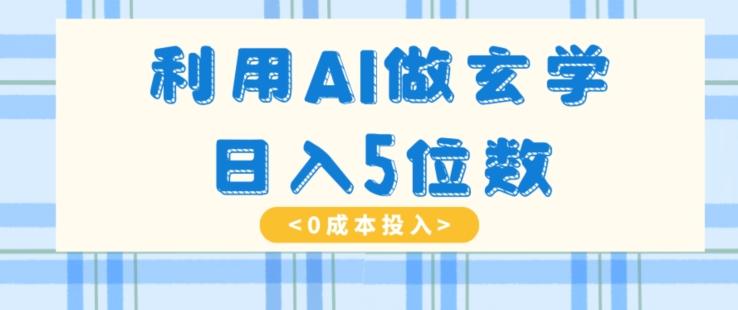 利用AI做玄学，简单操作，暴力掘金，小白月入5万+【揭秘】-海旭网创