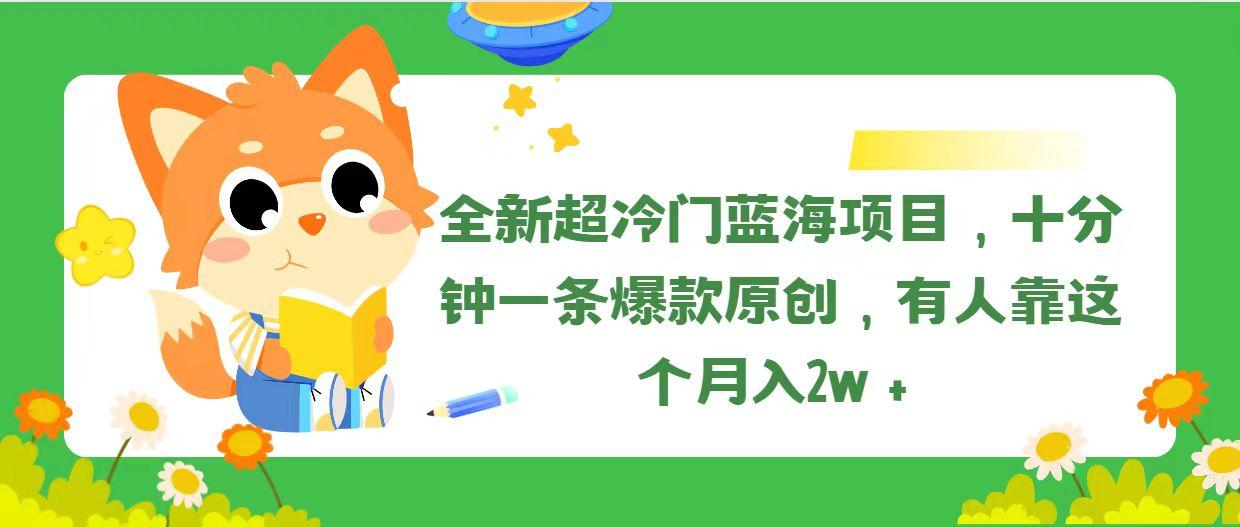 全新超冷门蓝海项目，十分钟一条爆款原创，有人靠这个月入2w＋-海旭网创