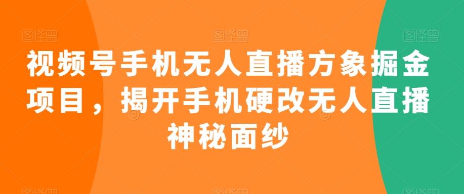 视频号手机无人直播方象掘金项目，揭开手机硬改无人直播神秘面纱-海旭网创