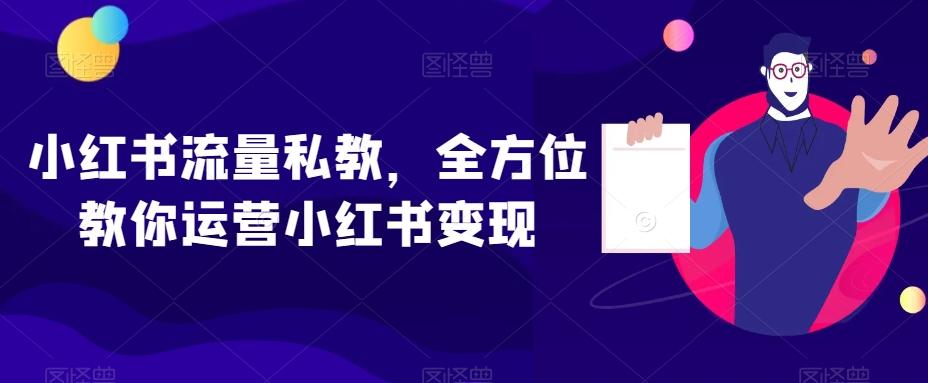 小红书流量私教，全方位教你运营小红书变现-海旭网创