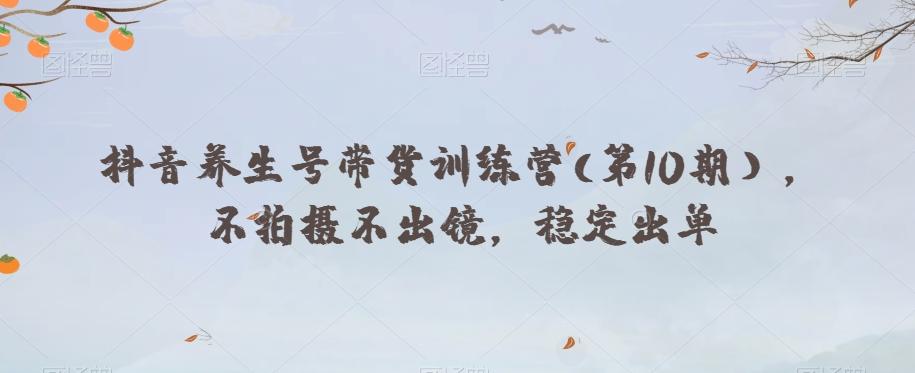 抖音养生号带货训练营(第10期），不拍摄不出镜，稳定出单-海旭网创