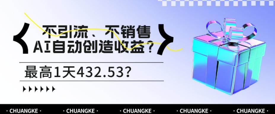 不引流、不销售，AI自动创造收益？最高1天432.53？-海旭网创