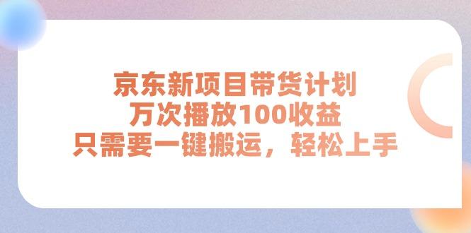 京东新项目带货计划，万次播放100收益，只需要一键搬运，轻松上手-海旭网创