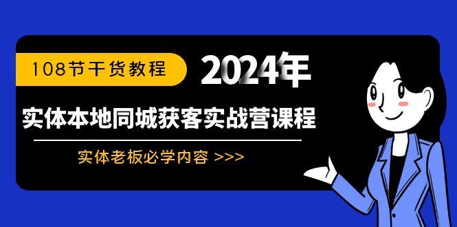 实体本地同城获客实战营课程：实体老板必学内容，108节干货教程-海旭网创