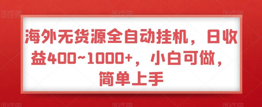 海外无货源全自动挂机，日收益400~1000+，小白可做，简单上手-海旭网创