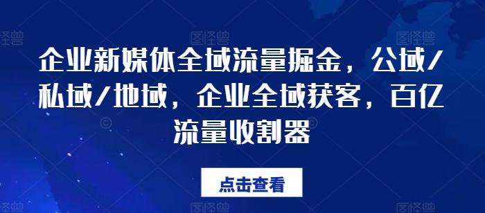 企业新媒体全域流量掘金，公域/私域/地域，企业全域获客，百亿流量收割器-海旭网创